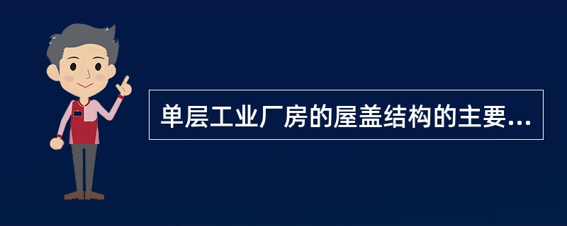 单层工业厂房的屋盖结构的主要承重构件为( )。