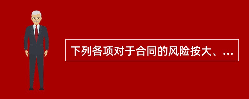 下列各项对于合同的风险按大、小、无排序,对于承包人承担的风险,排序正确的是( )