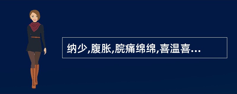 纳少,腹胀,脘痛绵绵,喜温喜按,大便稀溏,口淡不渴,舌淡胖,苔白滑,脉沉迟无力,