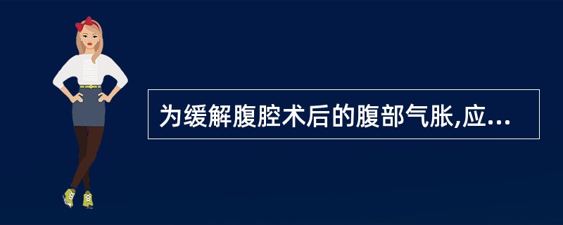 为缓解腹腔术后的腹部气胀,应选用的药物是
