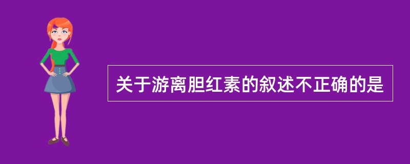 关于游离胆红素的叙述不正确的是