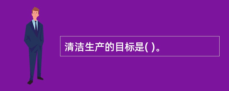 清洁生产的目标是( )。