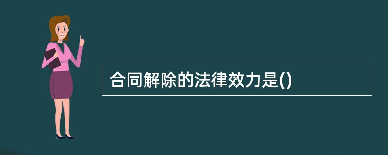 合同解除的法律效力是()