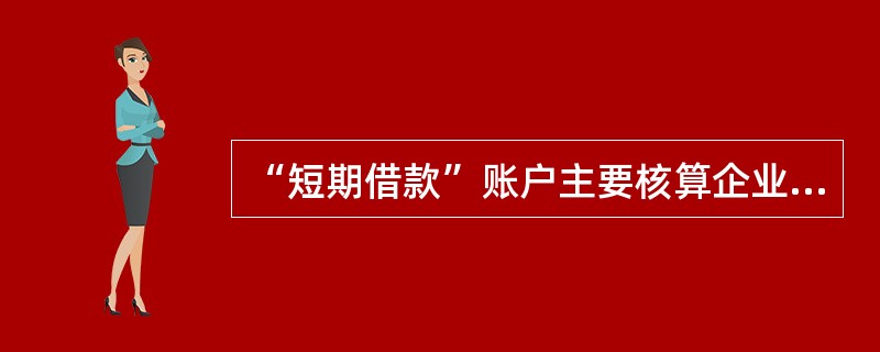 “短期借款”账户主要核算企业向银行或其他金融机构借入的期限在一年以上 的(不含一