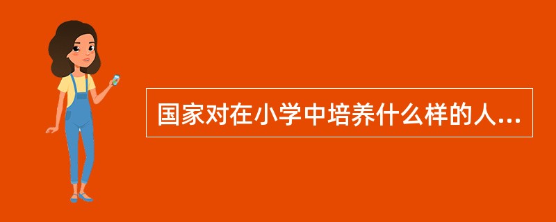 国家对在小学中培养什么样的人才的总要求称为()