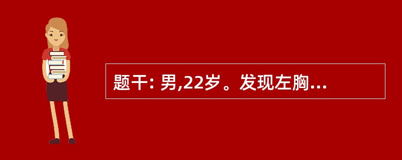 题干: 男,22岁。发现左胸前壁无痛性肿物3个月。查:左胸前壁有一直径约6cm包