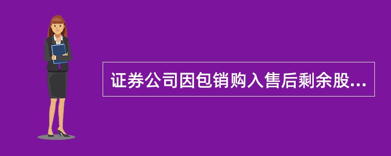 证券公司因包销购入售后剩余股票而持有10%以上股份的,卖出该股票不受六个月时间的