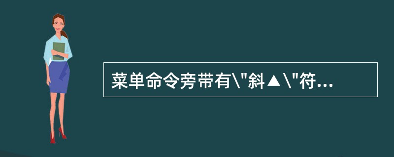 菜单命令旁带有\"斜▲\"符号,表示( )