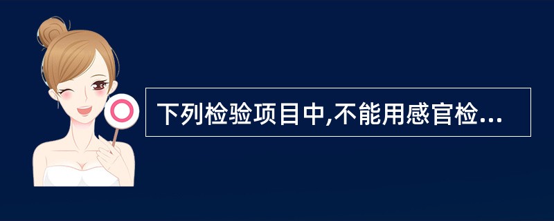 下列检验项目中,不能用感官检验的是( )。