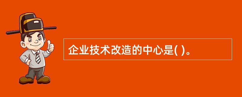 企业技术改造的中心是( )。