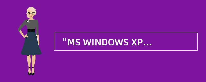 “MS WINDOWS XP是一个多任务、图形化计算机操作系统”的说法()。