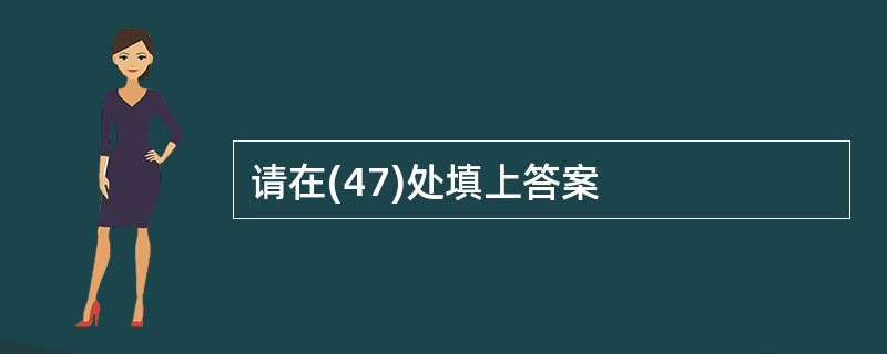 请在(47)处填上答案