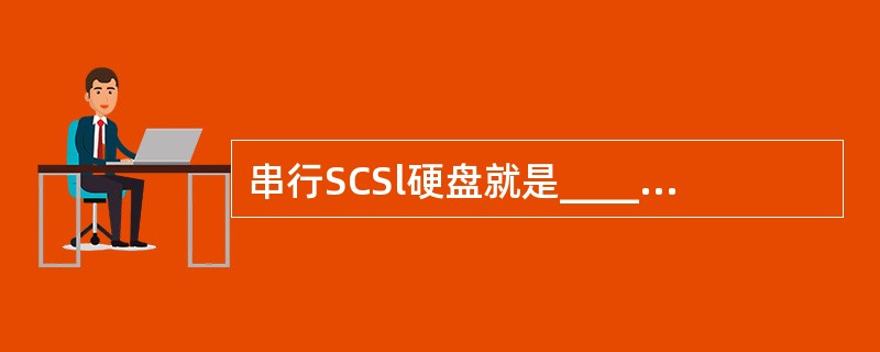 串行SCSl硬盘就是___________硬盘。