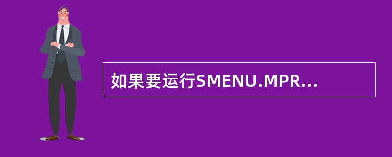 如果要运行SMENU.MPR文件,正确的命令是( )。A)DO MENU SME