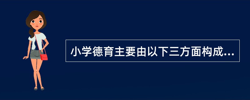 小学德育主要由以下三方面构成:道德教育、政治教育和_____教育。