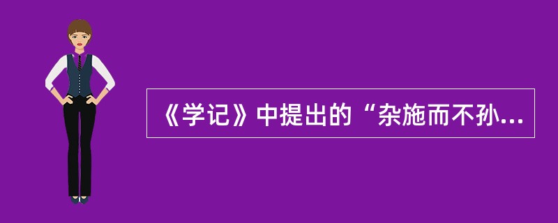 《学记》中提出的“杂施而不孙,则坏乱而不修”的主张对应的教学原则应是()