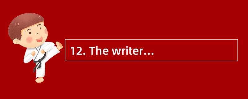12. The writer was surprised that_______