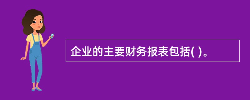 企业的主要财务报表包括( )。