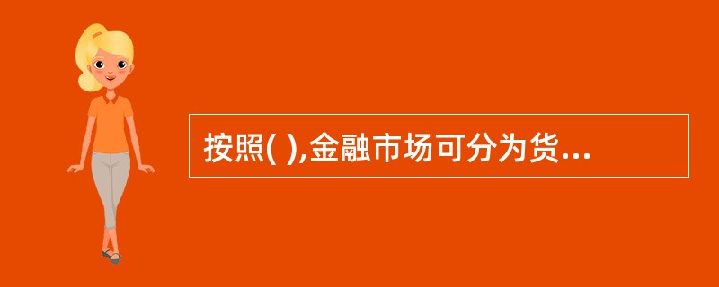 按照( ),金融市场可分为货币市场和资本市场。