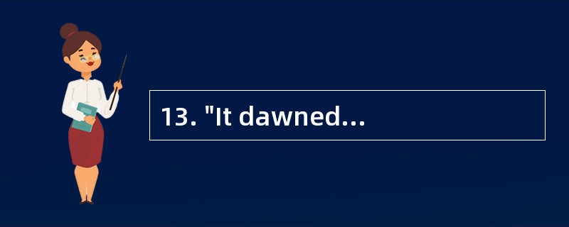 13. "It dawned on me probably means "___