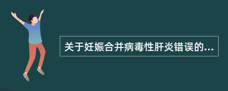 关于妊娠合并病毒性肝炎错误的是下列哪项说法