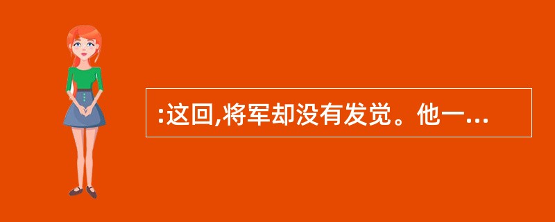 :这回,将军却没有发觉。他一手扶肩,一手甩开,挺直了腰,迈开大步向前走。他走得那