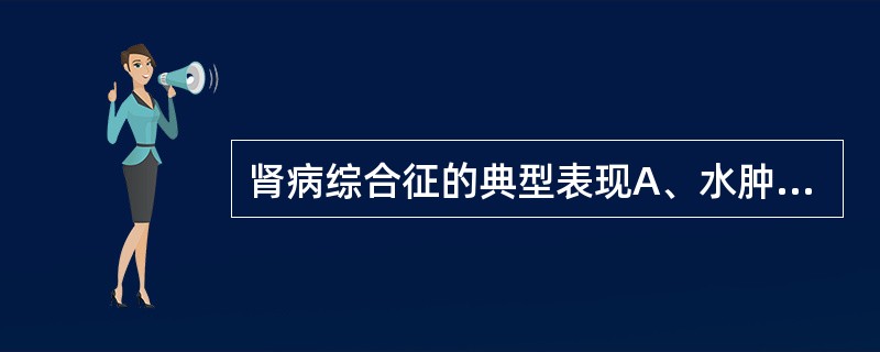 肾病综合征的典型表现A、水肿、少尿、高血压B、水肿、蛋白尿、低蛋白血症、高胆固醇