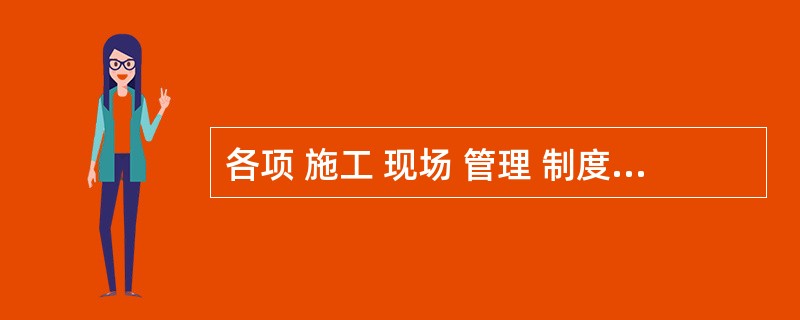 各项 施工 现场 管理 制度应有文明施工的规定,包括( )