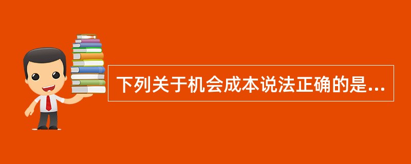 下列关于机会成本说法正确的是( )。