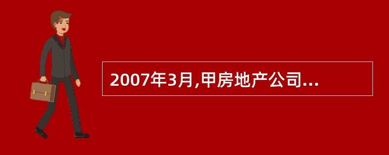 2007年3月,甲房地产公司采用预收款方式将一栋自建写字楼出售给乙公司。合同规定