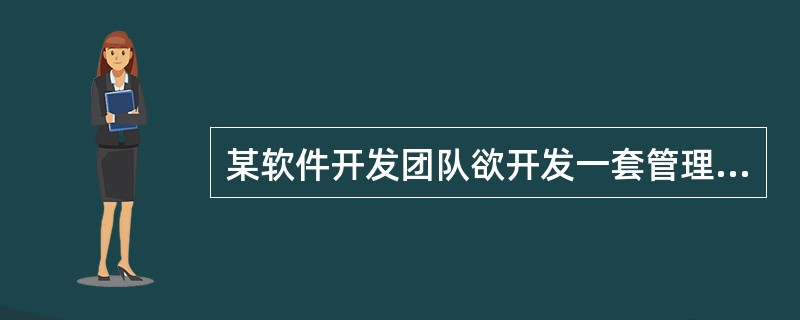 某软件开发团队欲开发一套管理信息系统,在项目初期,用户提出了软件的一些基本功能,