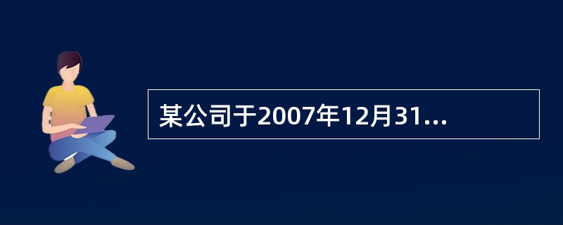 某公司于2007年12月31日购买了一台设备,该设备的价款为2000万元,预计使