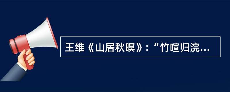 王维《山居秋暝》:“竹喧归浣女,_____________。”