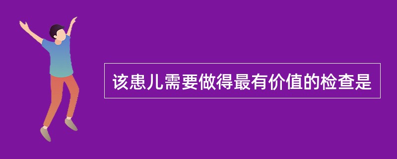 该患儿需要做得最有价值的检查是