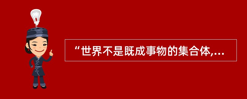 “世界不是既成事物的集合体,而是过程的集合体”这是( )。