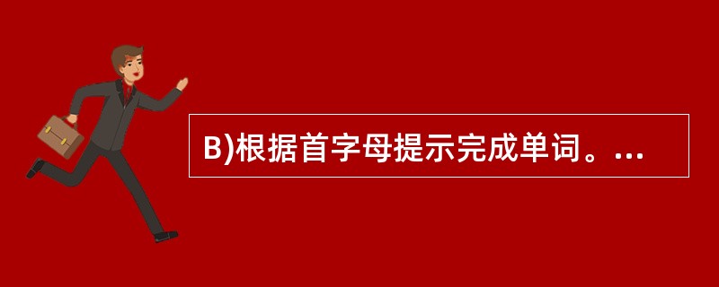 B)根据首字母提示完成单词。(5分)6.I’m really t _______