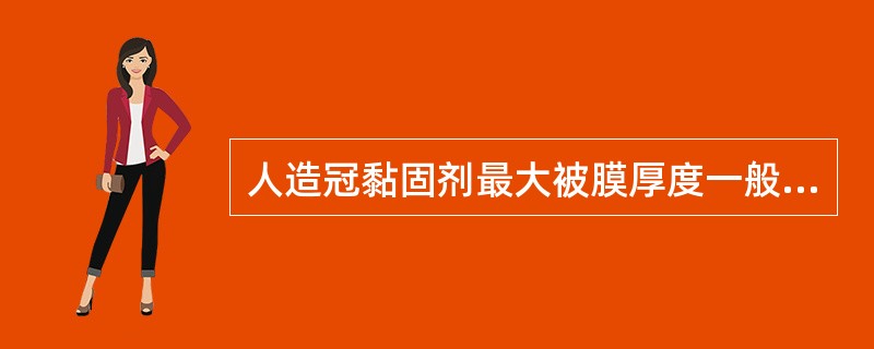 人造冠黏固剂最大被膜厚度一般不超过