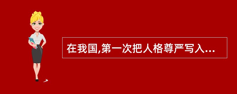 在我国,第一次把人格尊严写入宪法的是()。