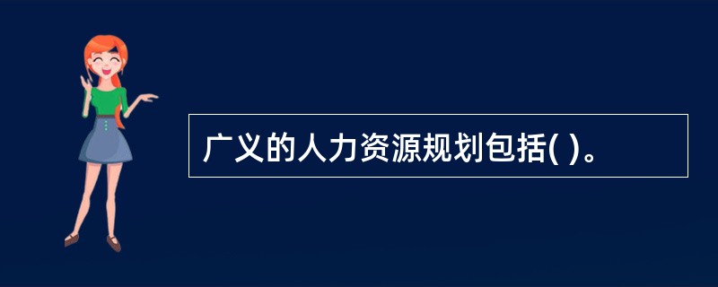 广义的人力资源规划包括( )。