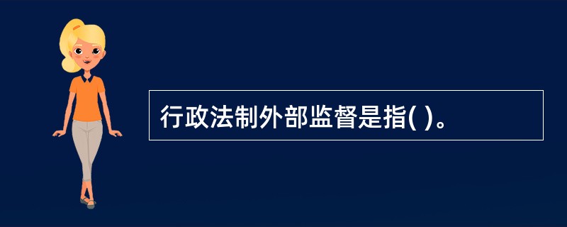 行政法制外部监督是指( )。