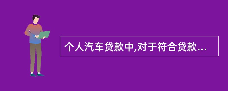 个人汽车贷款中,对于符合贷款条件的客户,如其资金周转存在一定的周期性,在准确把握