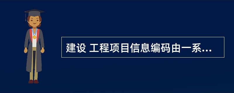 建设 工程项目信息编码由一系列( )组成,编码是信息处理的一项重要的基础工作。