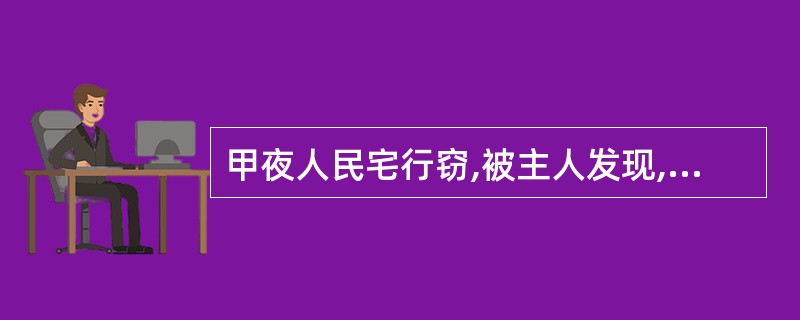 甲夜人民宅行窃,被主人发现,甲即将主人打昏,携带赃物逃出后,唯恐主人醒后报案,又