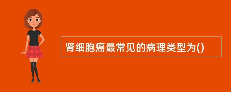 肾细胞癌最常见的病理类型为()