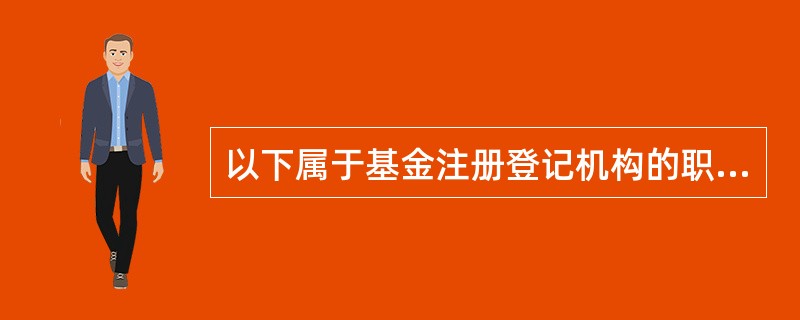 以下属于基金注册登记机构的职责或业务范围的是( )。