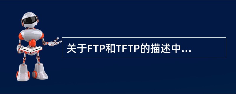 关于FTP和TFTP的描述中,正确的是( )。A)FTP和TFTP都使用TCPB