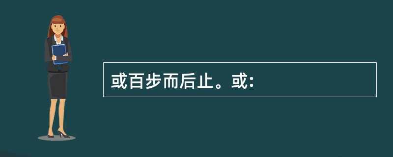 或百步而后止。或: