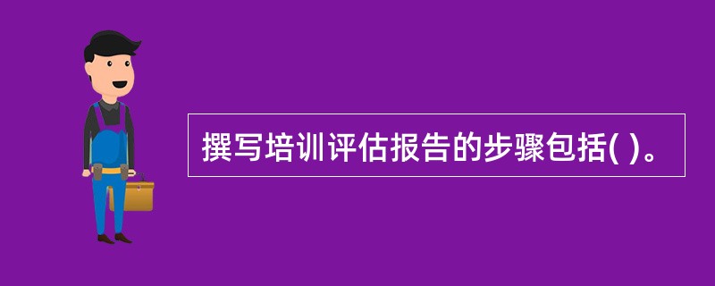 撰写培训评估报告的步骤包括( )。