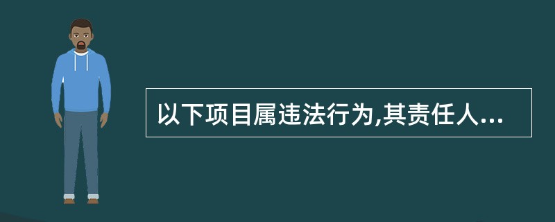 以下项目属违法行为,其责任人应承担法律责任( )。