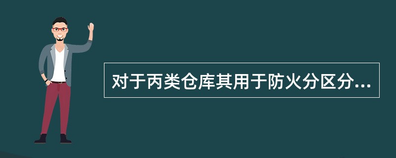 对于丙类仓库其用于防火分区分隔的防火墙耐火极限应保持不低于( )h。